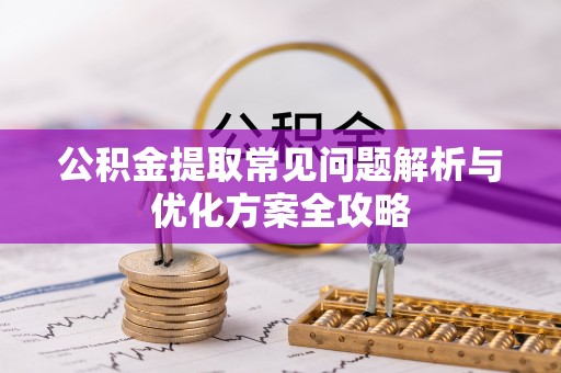 顺庆公积金提取常见问题解析与优化方案全攻略