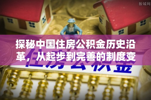 顺庆探秘中国住房公积金历史沿革，从起步到完善的制度变迁