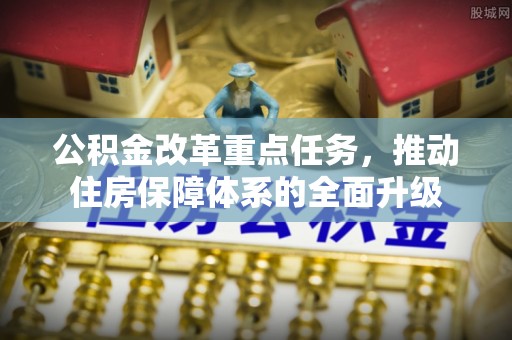 顺庆公积金改革重点任务，推动住房保障体系的全面升级
