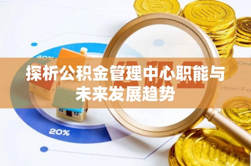 顺庆探析公积金管理中心职能与未来发展趋势