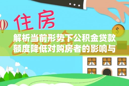 顺庆解析当前形势下公积金贷款额度降低对购房者的影响与应对策略
