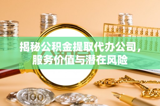顺庆揭秘公积金提取代办公司，服务价值与潜在风险