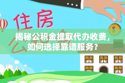 顺庆揭秘公积金提取代办收费，如何选择靠谱服务？