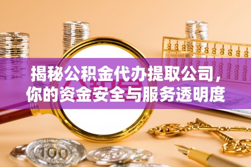 顺庆揭秘公积金代办提取公司，你的资金安全与服务透明度全解析