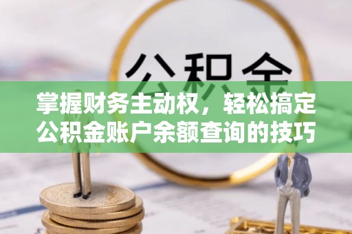 顺庆掌握财务主动权，轻松搞定公积金账户余额查询的技巧与方法
