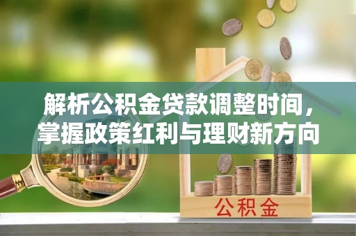 顺庆解析公积金贷款调整时间，掌握政策红利与理财新方向