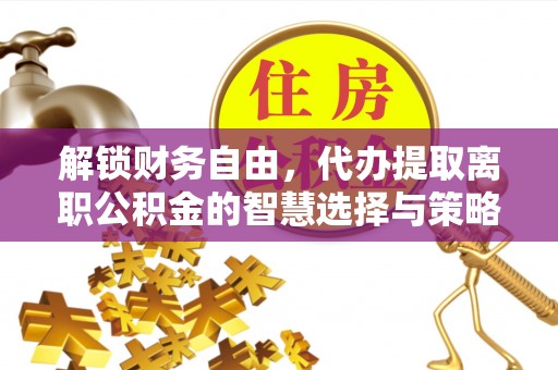 顺庆解锁财务自由，代办提取离职公积金的智慧选择与策略