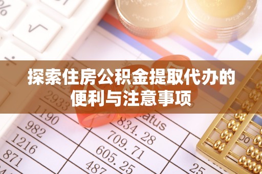 顺庆探索住房公积金提取代办的便利与注意事项