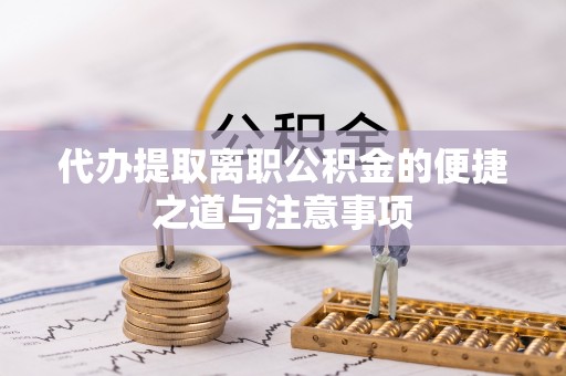 顺庆代办提取离职公积金的便捷之道与注意事项