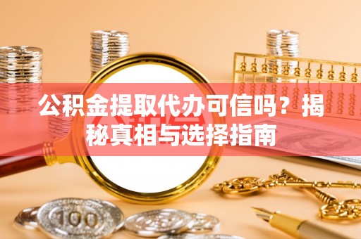 顺庆公积金提取代办可信吗？揭秘真相与选择指南
