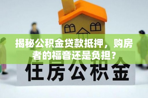 顺庆揭秘公积金贷款抵押，购房者的福音还是负担？