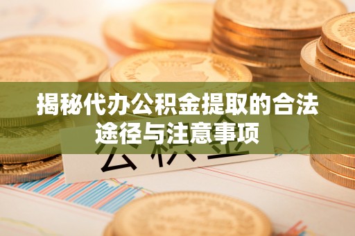 顺庆揭秘代办公积金提取的合法途径与注意事项