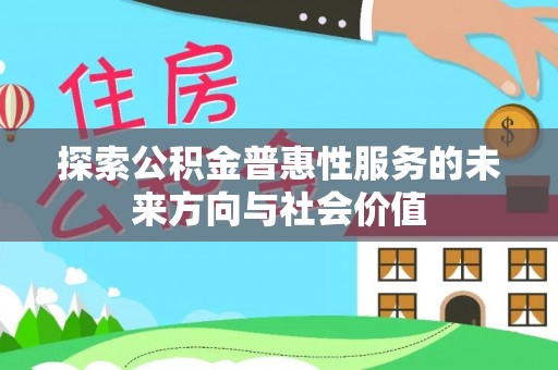 顺庆探索公积金普惠性服务的未来方向与社会价值