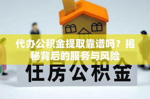 顺庆代办公积金提取靠谱吗？揭秘背后的服务与风险