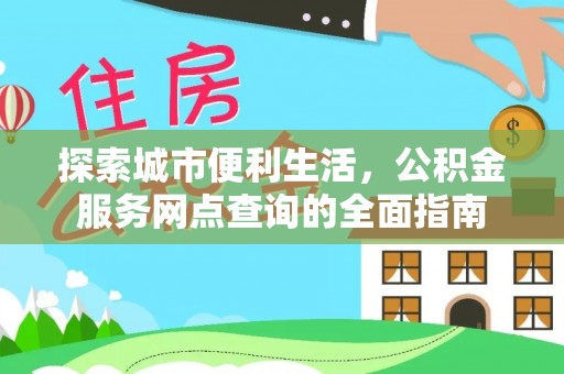 顺庆探索城市便利生活，公积金服务网点查询的全面指南