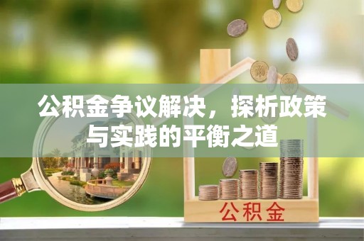 顺庆公积金争议解决，探析政策与实践的平衡之道