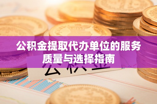 顺庆公积金提取代办单位的服务质量与选择指南