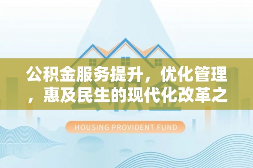顺庆公积金服务提升，优化管理，惠及民生的现代化改革之路