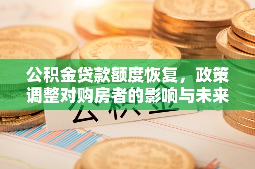 顺庆公积金贷款额度恢复，政策调整对购房者的影响与未来展望