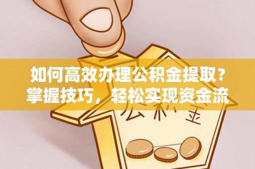 顺庆如何高效办理公积金提取？掌握技巧，轻松实现资金流动