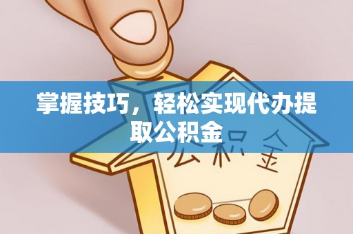顺庆掌握技巧，轻松实现代办提取公积金