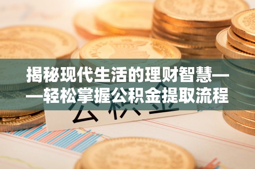 顺庆揭秘现代生活的理财智慧——轻松掌握公积金提取流程的实用指南