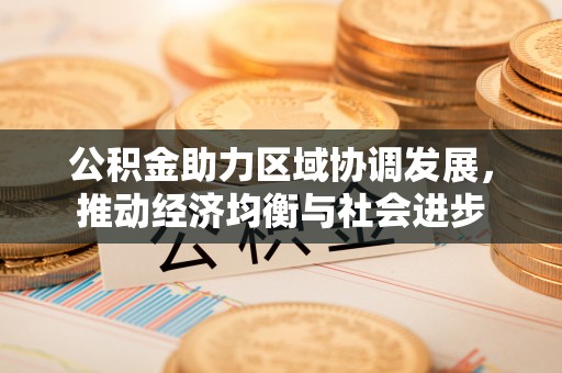 顺庆公积金助力区域协调发展，推动经济均衡与社会进步