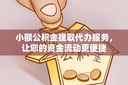 顺庆小额公积金提取代办服务，让您的资金流动更便捷