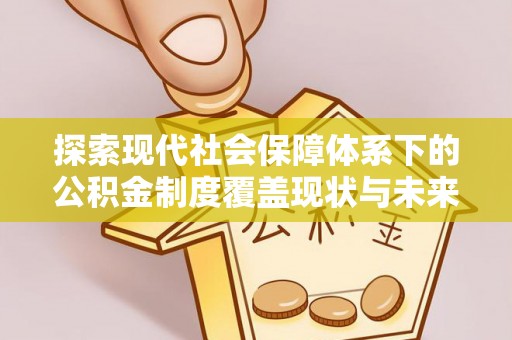顺庆探索现代社会保障体系下的公积金制度覆盖现状与未来发展