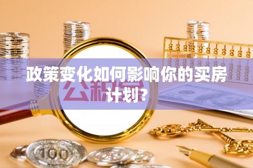 顺庆政策变化如何影响你的买房计划？