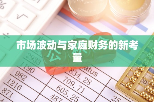 顺庆市场波动与家庭财务的新考量