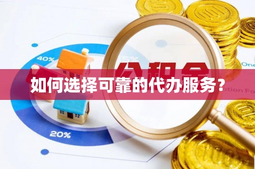 顺庆如何选择可靠的代办服务？