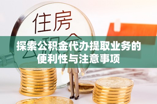 顺庆探索公积金代办提取业务的便利性与注意事项