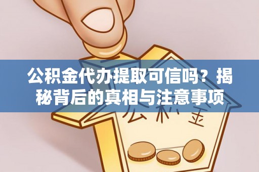 顺庆公积金代办提取可信吗？揭秘背后的真相与注意事项