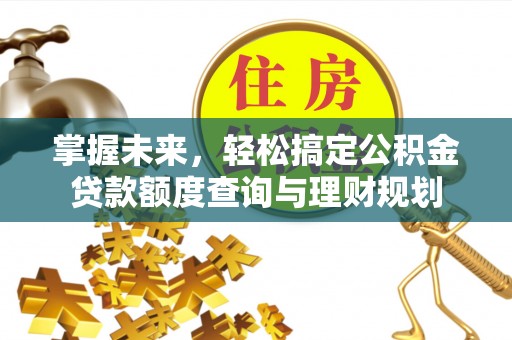 顺庆掌握未来，轻松搞定公积金贷款额度查询与理财规划