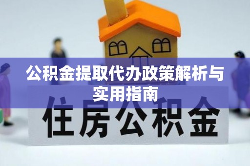 顺庆公积金提取代办政策解析与实用指南