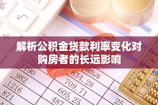 顺庆解析公积金贷款利率变化对购房者的长远影响