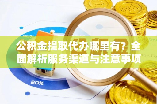 顺庆公积金提取代办哪里有？全面解析服务渠道与注意事项