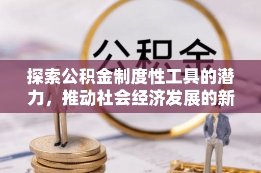 顺庆探索公积金制度性工具的潜力，推动社会经济发展的新引擎