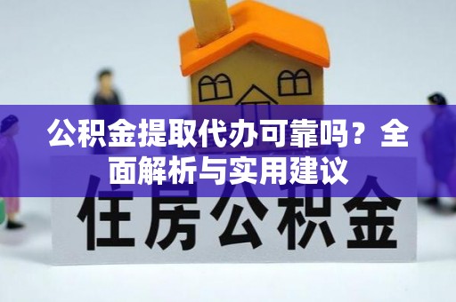 顺庆公积金提取代办可靠吗？全面解析与实用建议