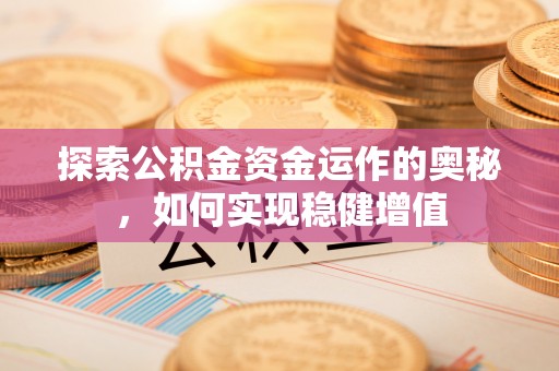 顺庆探索公积金资金运作的奥秘，如何实现稳健增值
