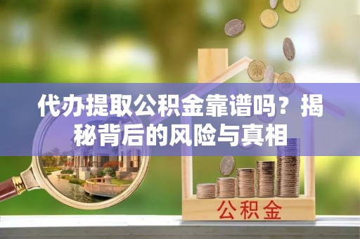 顺庆代办提取公积金靠谱吗？揭秘背后的风险与真相