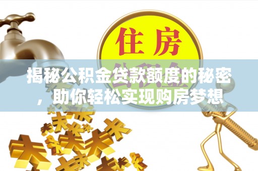 顺庆揭秘公积金贷款额度的秘密，助你轻松实现购房梦想