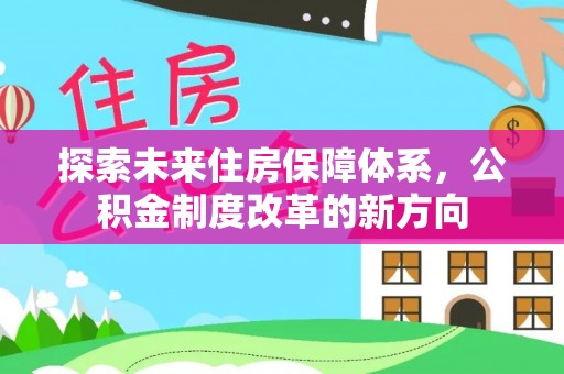 顺庆探索未来住房保障体系，公积金制度改革的新方向