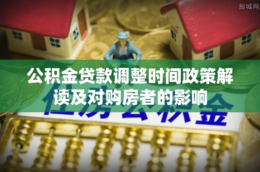 顺庆公积金贷款调整时间政策解读及对购房者的影响