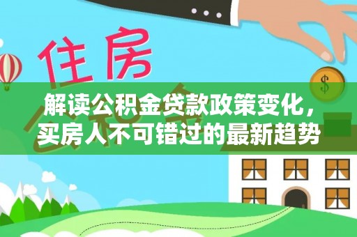 顺庆解读公积金贷款政策变化，买房人不可错过的最新趋势
