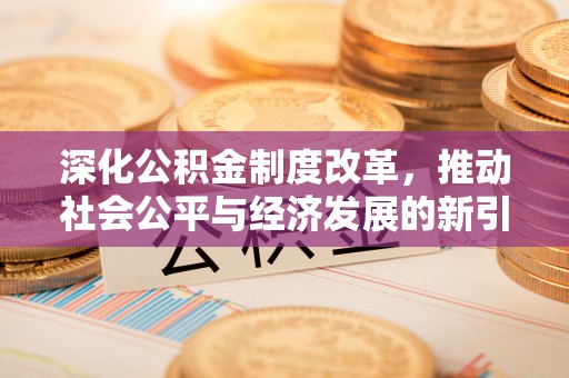 顺庆深化公积金制度改革，推动社会公平与经济发展的新引擎