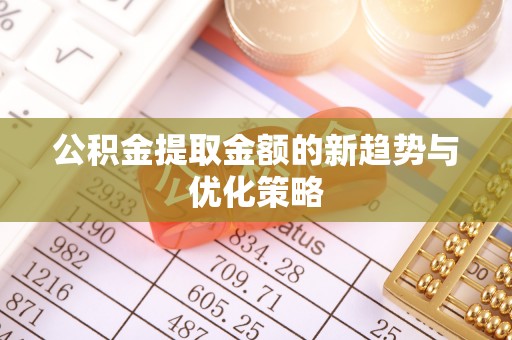 顺庆公积金提取金额的新趋势与优化策略