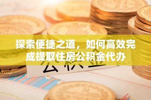 顺庆探索便捷之道，如何高效完成提取住房公积金代办