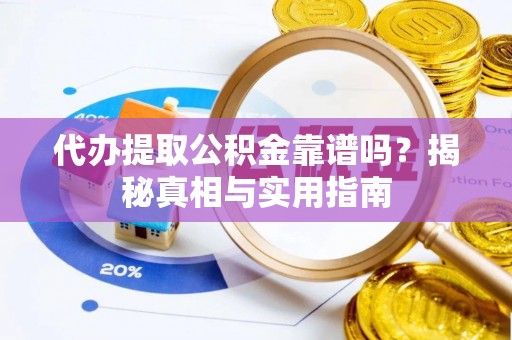 顺庆代办提取公积金靠谱吗？揭秘真相与实用指南